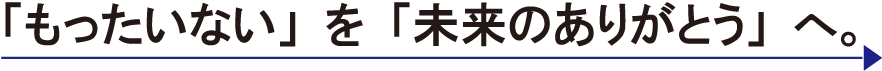 「もったいない」を「未来のありがとう」へ。